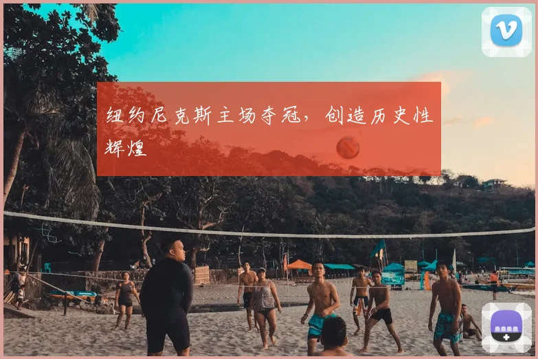 纽约尼克斯主场夺冠，创造历史性辉煌
