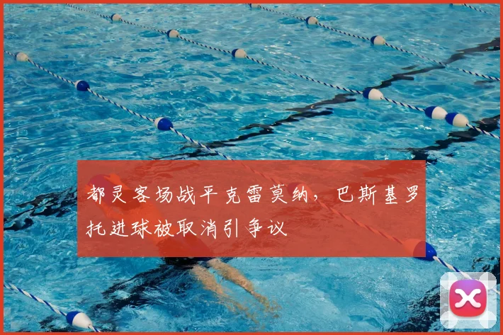 都灵客场战平克雷莫纳，巴斯基罗托进球被取消引争议