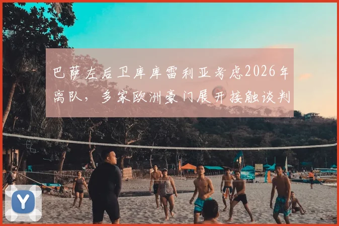 巴萨左后卫库库雷利亚考虑2026年离队，多家欧洲豪门展开接触谈判