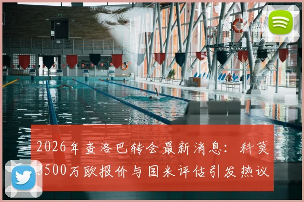 2026年查洛巴转会最新消息:科莫3500万欧报价与国米评估引发热议,转会动态解析