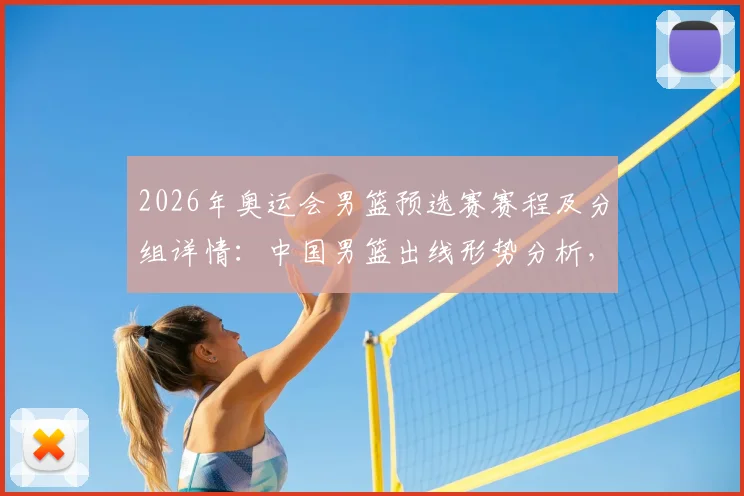 2026年奥运会男篮预选赛赛程及分组详情:中国男篮出线形势分析,附历史最佳阵容终极畅想