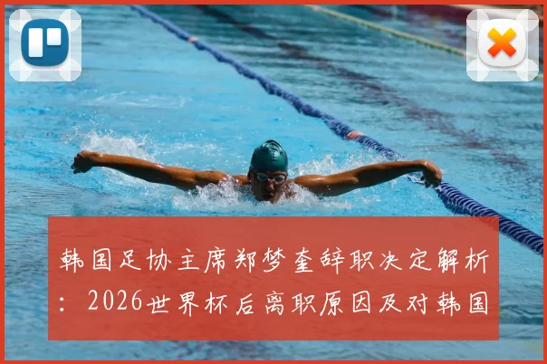 韩国足协主席郑梦奎辞职决定解析：2026世界杯后离职原因及对韩国足球未来影响探讨