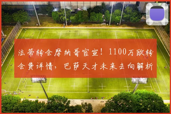 法蒂转会摩纳哥官宣！1100万欧转会费详情，巴萨天才未来去向解析