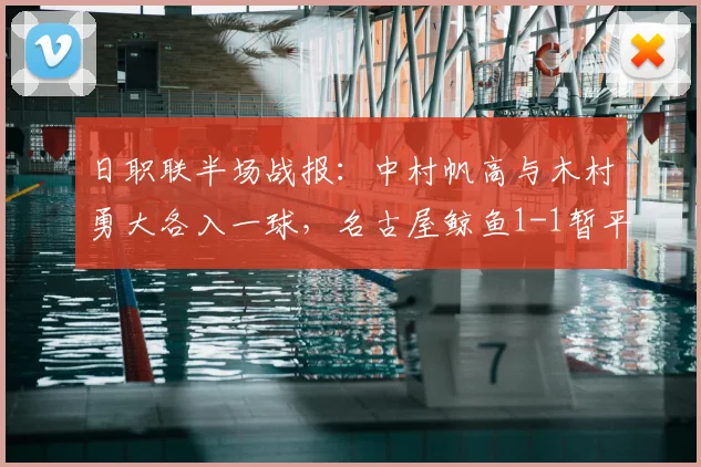 日职联半场战报：中村帆高与木村勇大各入一球，名古屋鲸鱼1-1暂平町田泽维亚