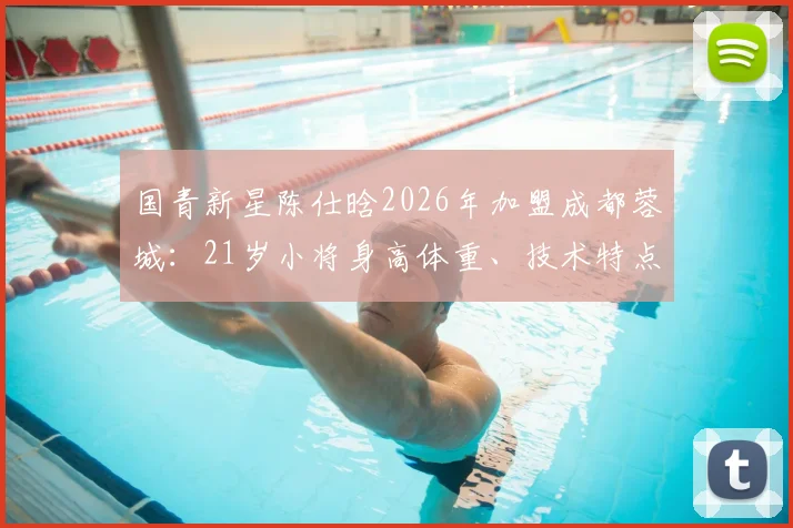 国青新星陈仕晗2026年加盟成都蓉城:21岁小将身高体重、技术特点与场上位置全解析