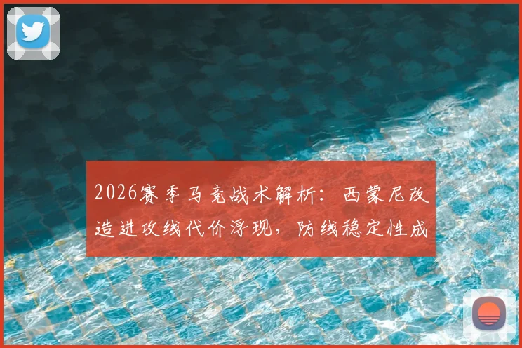 2026赛季马竞战术解析:西蒙尼改造进攻线代价浮现,防线稳定性成最大隐患