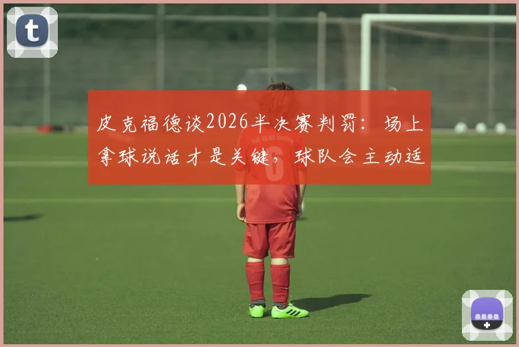 皮克福德谈2026半决赛判罚：场上拿球说话才是关键，球队会主动适应裁判尺度