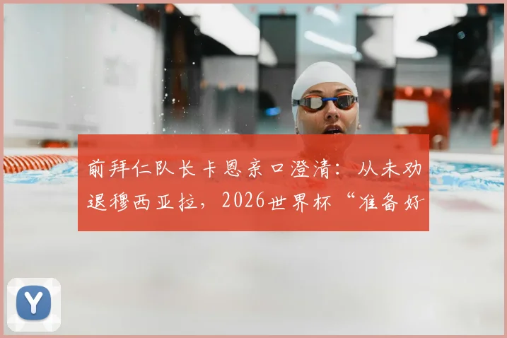 前拜仁队长卡恩亲口澄清：从未劝退穆西亚拉，2026世界杯“准备好了就去”原话解读