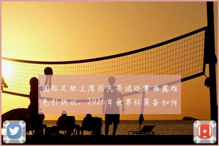 国际足联主席因凡蒂诺观赛面露难色引热议,2026年世界杯筹备如何?看球困了如何解乏