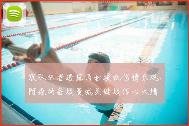跟队记者透露马杜埃凯伤情乐观，阿森纳备战曼城关键战信心大增