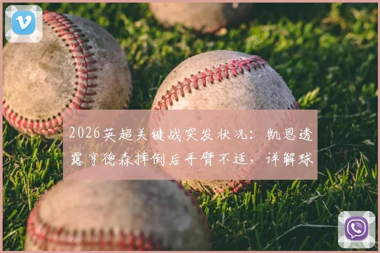 2026英超关键战突发状况：凯恩透露亨德森摔倒后手臂不适，详解球员赛场伤病应急处理与防护要点