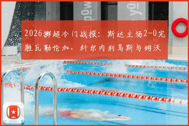2026挪超冷门战报：斯达主场2-0完胜瓦勒伦加，科尔内利乌斯与姆沃联袂建功
