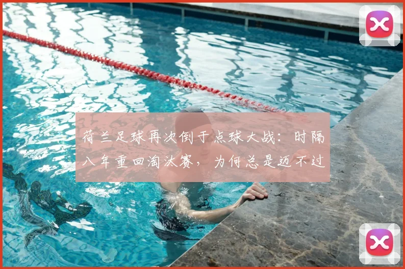 荷兰足球再次倒于点球大战：时隔八年重回淘汰赛，为何总是迈不过点球这道坎？