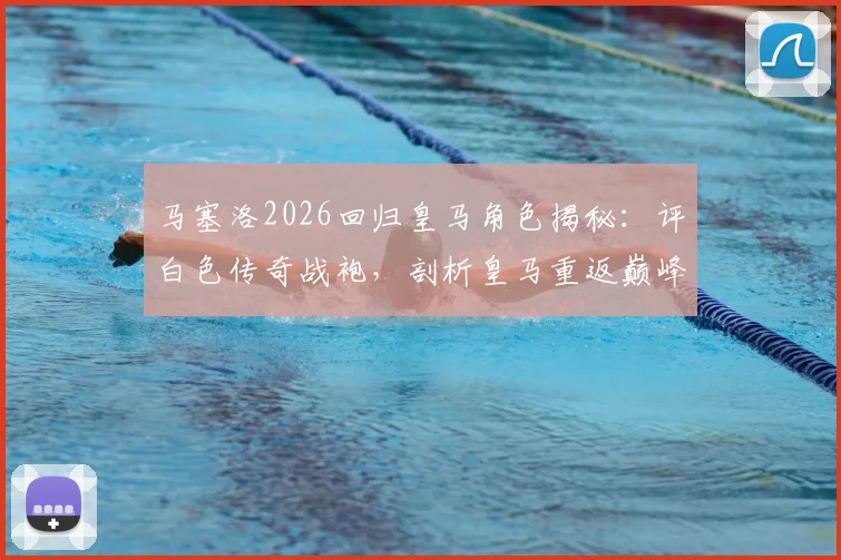 马塞洛2026回归皇马角色揭秘:评白色传奇战袍,剖析皇马重返巅峰之路