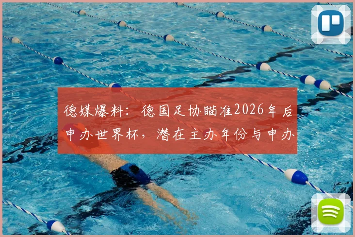 德媒爆料:德国足协瞄准2026年后申办世界杯,潜在主办年份与申办策略深度分析