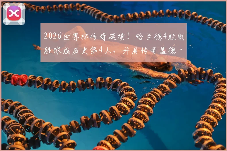 2026世界杯传奇延续！哈兰德4粒制胜球成历史第4人，并肩传奇盖德·穆勒成就解析