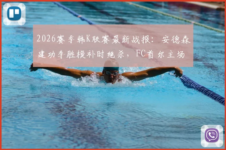 2026赛季韩K联赛最新战报：安德森建功李胜模补时绝杀，FC首尔主场2-1险胜大田市民