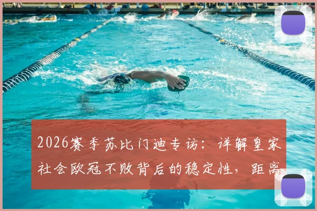 2026赛季苏比门迪专访：详解皇家社会欧冠不败背后的稳定性，距离最终目标究竟还有多远？