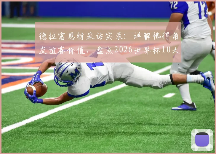 德拉富恩特采访实录：详解佛得角友谊赛价值，盘点2026世界杯10大夺冠热门球队