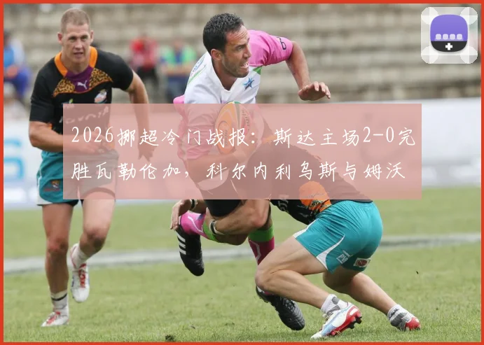 2026挪超冷门战报:斯达主场2-0完胜瓦勒伦加,科尔内利乌斯与姆沃联袂建功