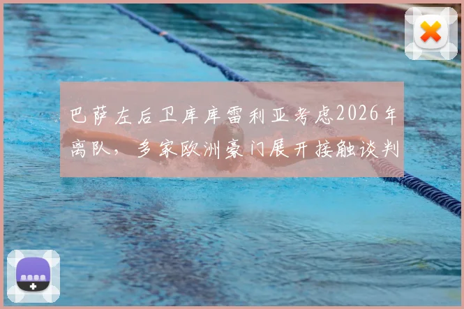 巴萨左后卫库库雷利亚考虑2026年离队，多家欧洲豪门展开接触谈判