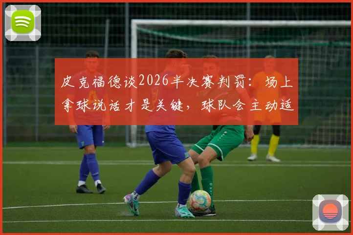 皮克福德谈2026半决赛判罚:场上拿球说话才是关键,球队会主动适应裁判尺度