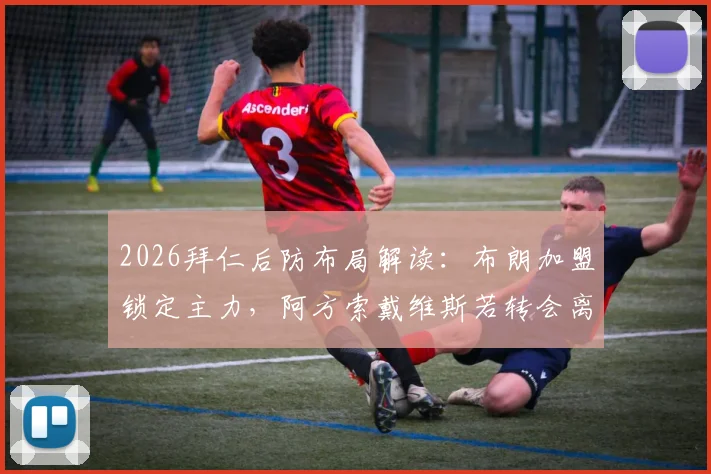 2026拜仁后防布局解读：布朗加盟锁定主力，阿方索戴维斯若转会离队将获放行，德天空权威爆料